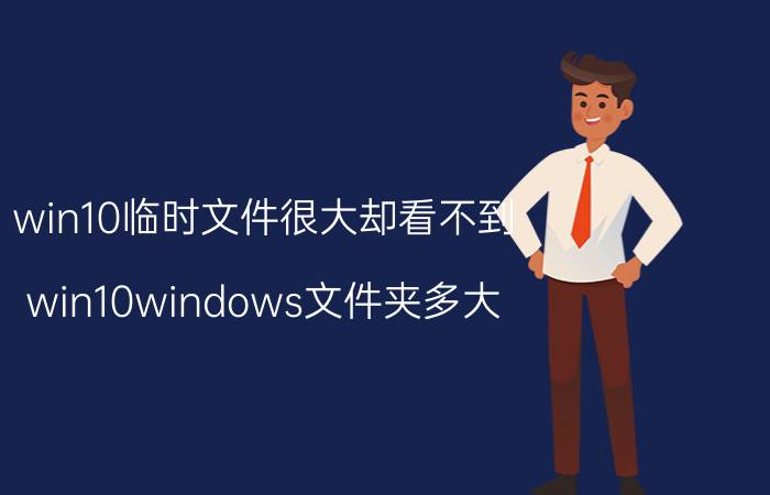 win10临时文件很大却看不到 win10windows文件夹多大？